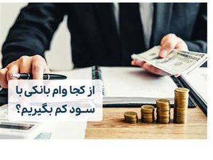 از چه بانک هایی وام با درصد پایین بگیریم؟